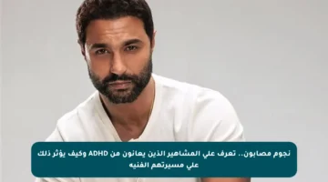 نجوم مصابون.. تعرف على المشاهير الذين يعانون من ADHD وكيف يؤثر ذلك على مسيرتهم الفنية